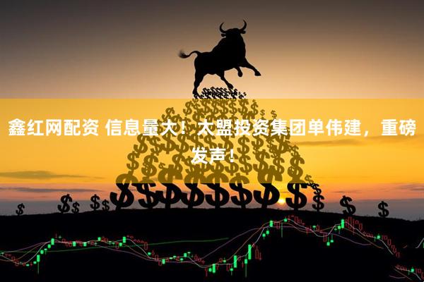 鑫红网配资 信息量大！太盟投资集团单伟建，重磅发声！