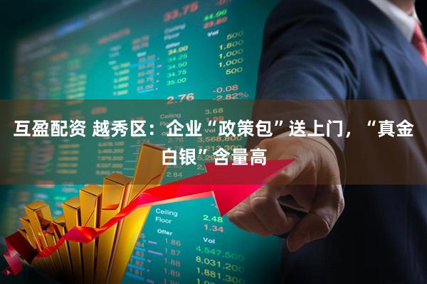 互盈配资 越秀区：企业“政策包”送上门，“真金白银”含量高