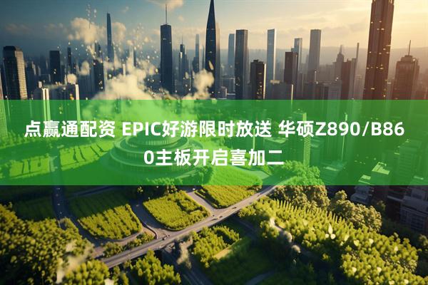 点赢通配资 EPIC好游限时放送 华硕Z890/B860主板开启喜加二