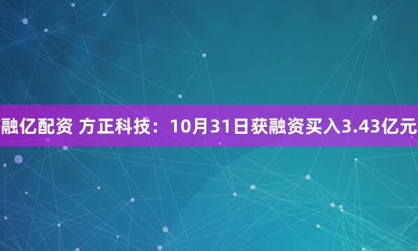 融亿配资 方正科技：10月31日获融资买入3.43亿元