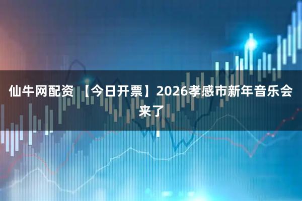 仙牛网配资 【今日开票】2026孝感市新年音乐会来了