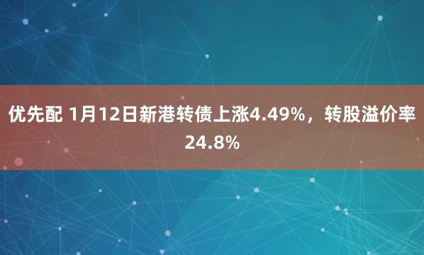 优先配 1月12日新港转债上涨4.49%，转股溢价率24.8%