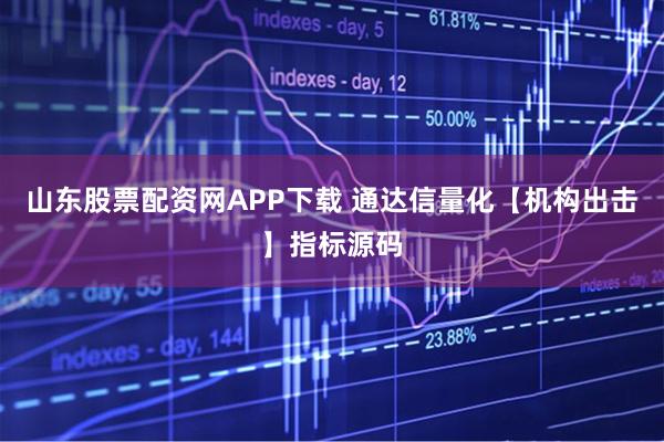 山东股票配资网APP下载 通达信量化【机构出击】指标源码