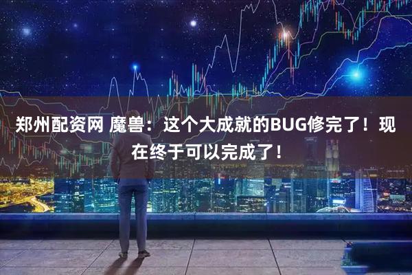 郑州配资网 魔兽：这个大成就的BUG修完了！现在终于可以完成了！