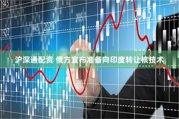 沪深通配资 俄方宣布准备向印度转让核技术