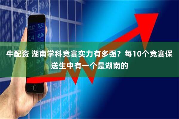 牛配资 湖南学科竞赛实力有多强？每10个竞赛保送生中有一个是湖南的